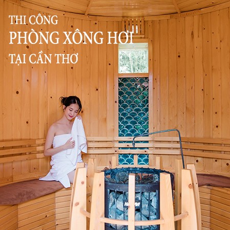 Dịch vụ thi Công Phòng Xông Hơi tại Cần Thơ giá cạnh tranh nhất